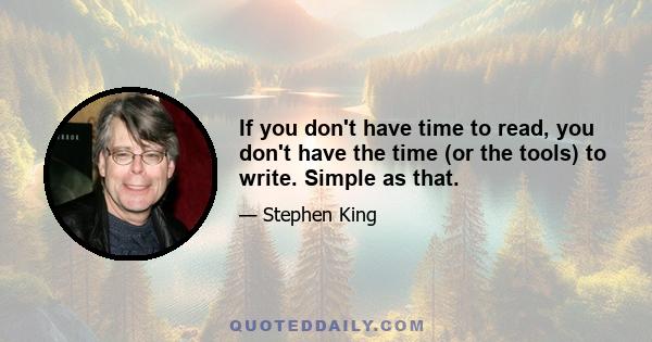 If you don't have time to read, you don't have the time (or the tools) to write. Simple as that.