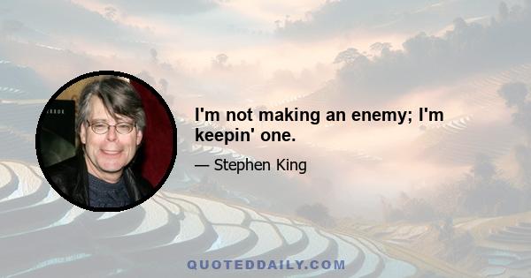 I'm not making an enemy; I'm keepin' one.