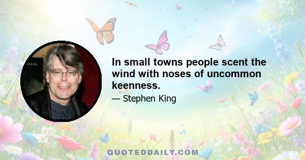 In small towns people scent the wind with noses of uncommon keenness.