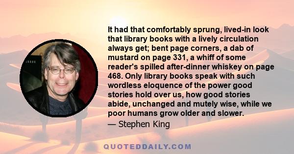 It had that comfortably sprung, lived-in look that library books with a lively circulation always get; bent page corners, a dab of mustard on page 331, a whiff of some reader's spilled after-dinner whiskey on page 468.