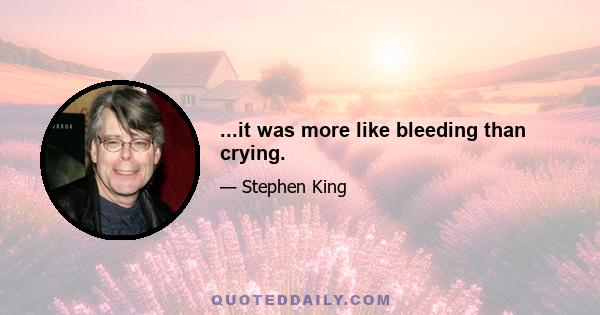 ...it was more like bleeding than crying.