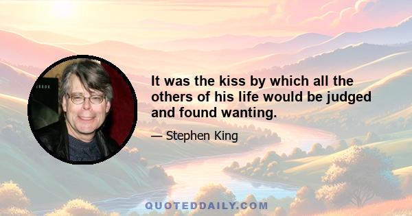 It was the kiss by which all the others of his life would be judged and found wanting.