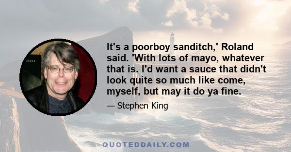 It's a poorboy sanditch,' Roland said. 'With lots of mayo, whatever that is. I'd want a sauce that didn't look quite so much like come, myself, but may it do ya fine.