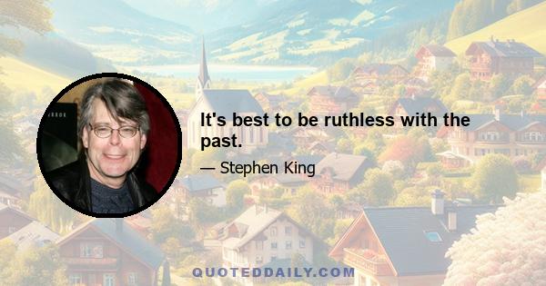 It's best to be ruthless with the past.