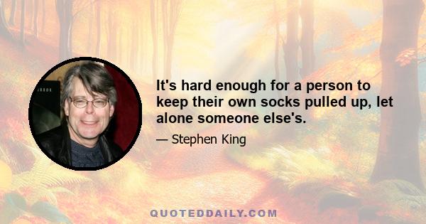 It's hard enough for a person to keep their own socks pulled up, let alone someone else's.