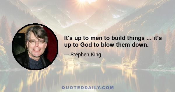 It's up to men to build things ... it's up to God to blow them down.