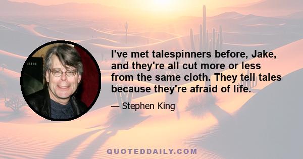 I've met talespinners before, Jake, and they're all cut more or less from the same cloth. They tell tales because they're afraid of life.