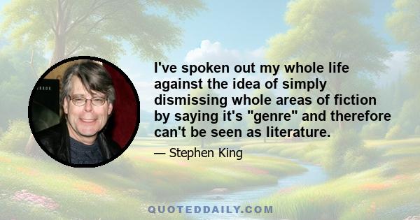 I've spoken out my whole life against the idea of simply dismissing whole areas of fiction by saying it's genre and therefore can't be seen as literature.