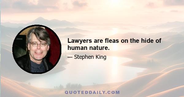 Lawyers are fleas on the hide of human nature.