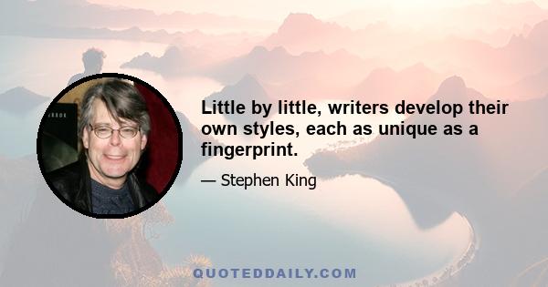 Little by little, writers develop their own styles, each as unique as a fingerprint.