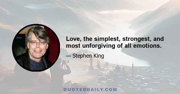 Love, the simplest, strongest, and most unforgiving of all emotions.