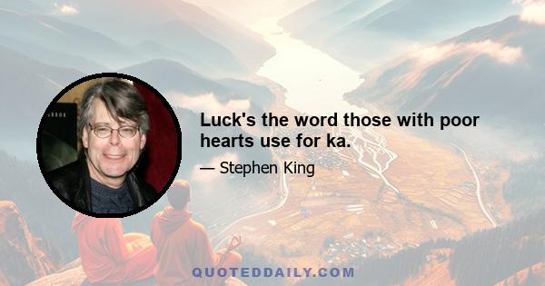 Luck's the word those with poor hearts use for ka.