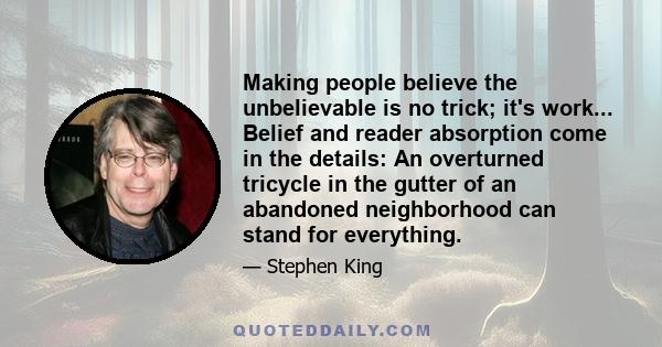 Making people believe the unbelievable is no trick; it's work... Belief and reader absorption come in the details: An overturned tricycle in the gutter of an abandoned neighborhood can stand for everything.