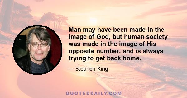 Man may have been made in the image of God, but human society was made in the image of His opposite number, and is always trying to get back home.