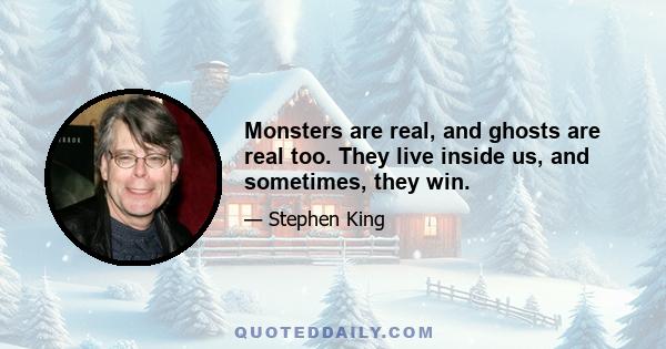 Monsters are real, and ghosts are real too. They live inside us, and sometimes, they win.