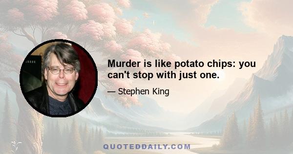 Murder is like potato chips: you can't stop with just one.