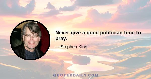 Never give a good politician time to pray.