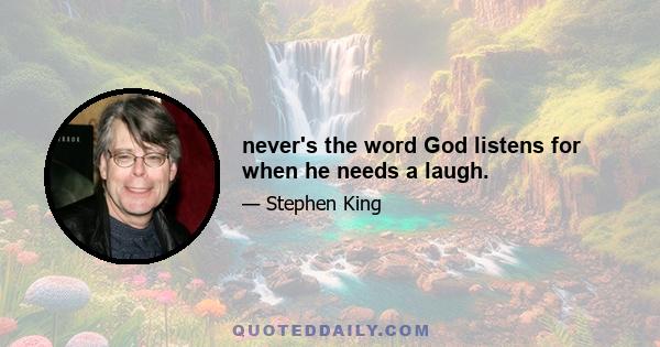 never's the word God listens for when he needs a laugh.