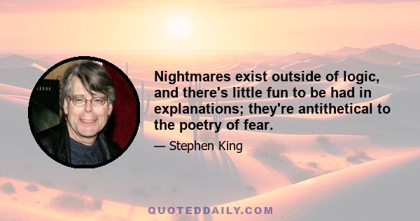 Nightmares exist outside of logic, and there's little fun to be had in explanations; they're antithetical to the poetry of fear.