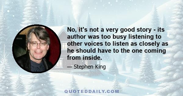 No, it's not a very good story - its author was too busy listening to other voices to listen as closely as he should have to the one coming from inside.