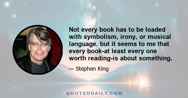 Not every book has to be loaded with symbolism, irony, or musical language, but it seems to me that every book-at least every one worth reading-is about something.