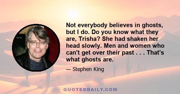 Not everybody believes in ghosts, but I do. Do you know what they are, Trisha? She had shaken her head slowly. Men and women who can't get over their past . . . That's what ghosts are.