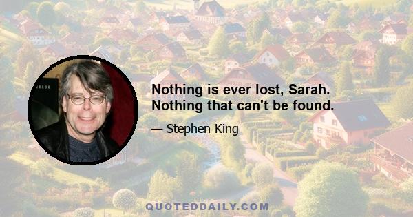 Nothing is ever lost, Sarah. Nothing that can't be found.