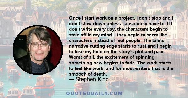 Once I start work on a project, I don’t stop and I don’t slow down unless I absolutely have to. If I don’t write every day, the characters begin to stale off in my mind – they begin to seem like characters instead of