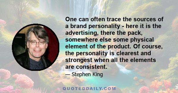 One can often trace the sources of a brand personality - here it is the advertising, there the pack, somewhere else some physical element of the product. Of course, the personality is clearest and strongest when all the 