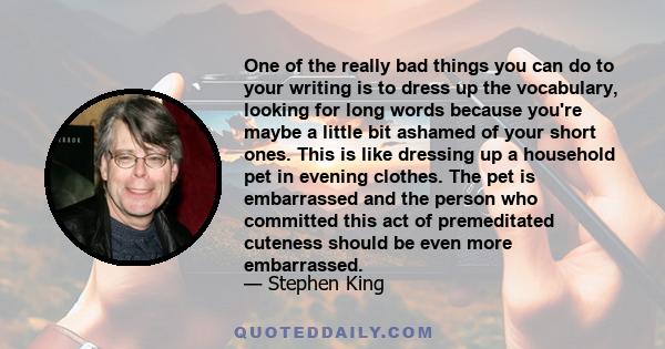 One of the really bad things you can do to your writing is to dress up the vocabulary, looking for long words because you're maybe a little bit ashamed of your short ones. This is like dressing up a household pet in