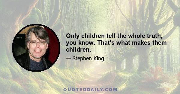 Only children tell the whole truth, you know. That's what makes them children.