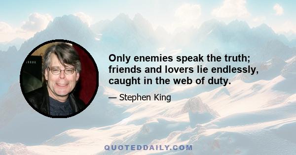 Only enemies speak the truth; friends and lovers lie endlessly, caught in the web of duty.