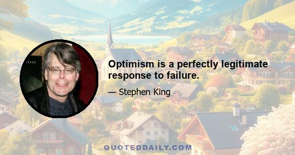 Optimism is a perfectly legitimate response to failure.