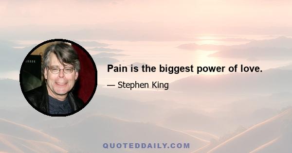 Pain is the biggest power of love.