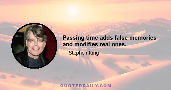 Passing time adds false memories and modifies real ones.