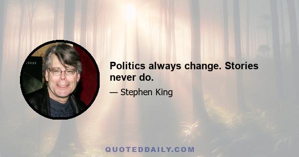 Politics always change. Stories never do.