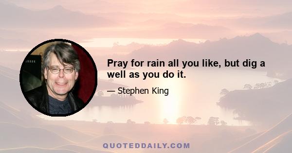 Pray for rain all you like, but dig a well as you do it.