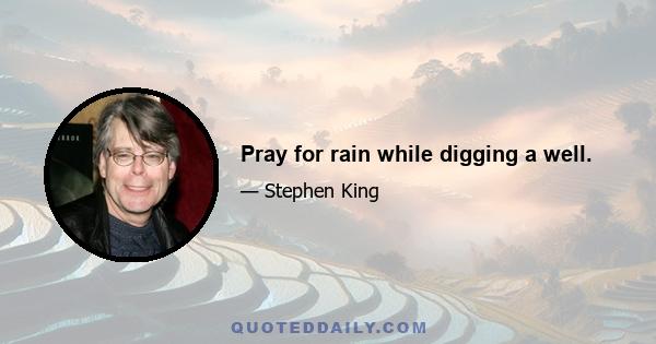 Pray for rain while digging a well.