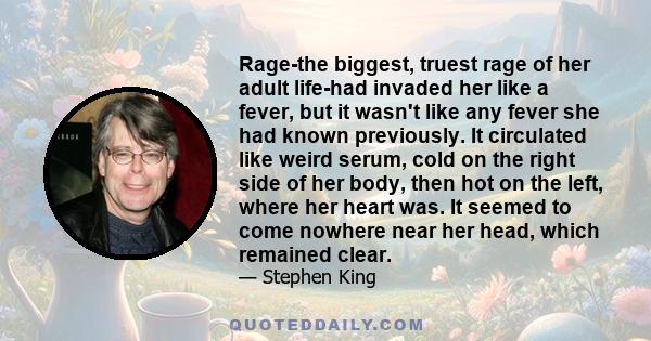 Rage-the biggest, truest rage of her adult life-had invaded her like a fever, but it wasn't like any fever she had known previously. It circulated like weird serum, cold on the right side of her body, then hot on the