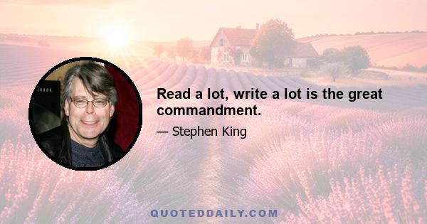 Read a lot, write a lot is the great commandment.