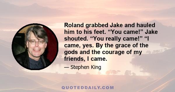 Roland grabbed Jake and hauled him to his feet. “You came!” Jake shouted. “You really came!” “I came, yes. By the grace of the gods and the courage of my friends, I came.