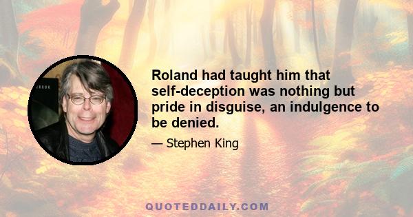 Roland had taught him that self-deception was nothing but pride in disguise, an indulgence to be denied.