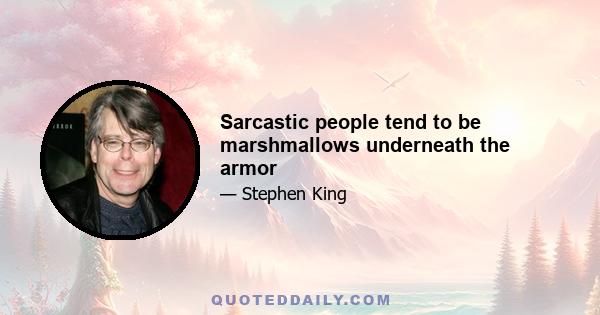 Sarcastic people tend to be marshmallows underneath the armor