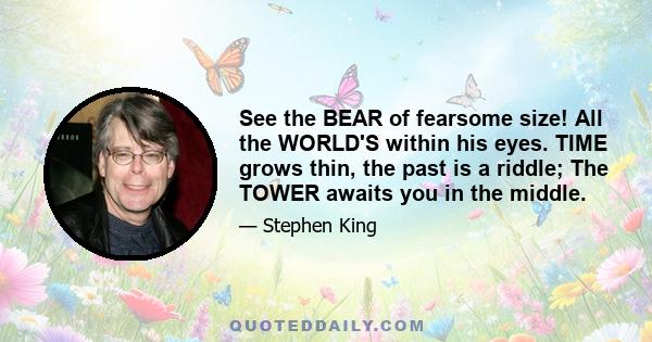 See the BEAR of fearsome size! All the WORLD'S within his eyes. TIME grows thin, the past is a riddle; The TOWER awaits you in the middle.