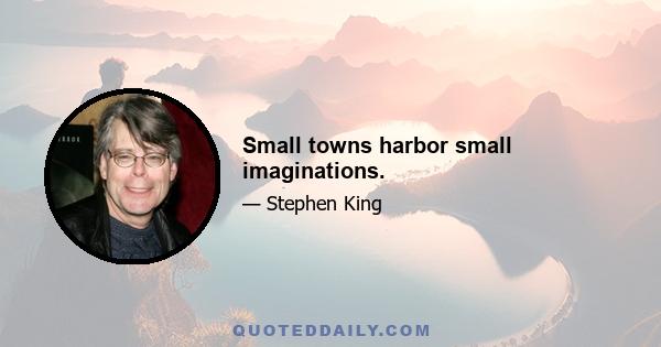 Small towns harbor small imaginations.