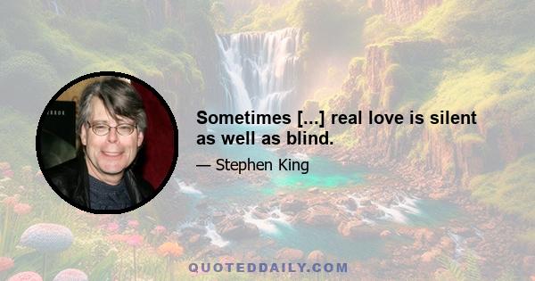 Sometimes [...] real love is silent as well as blind.