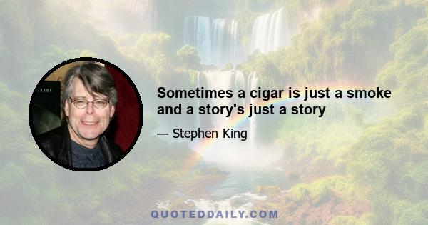 Sometimes a cigar is just a smoke and a story's just a story