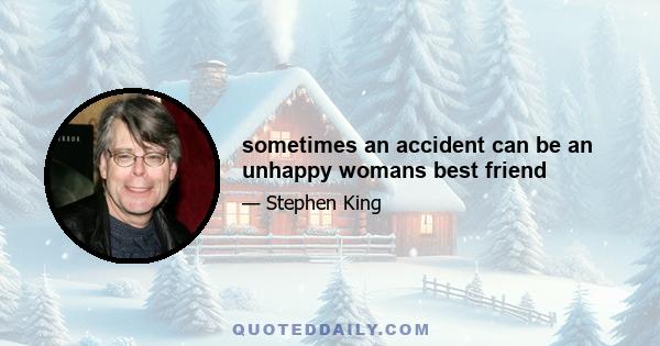 sometimes an accident can be an unhappy womans best friend