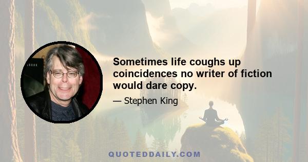 Sometimes life coughs up coincidences no writer of fiction would dare copy.