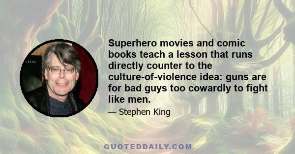 Superhero movies and comic books teach a lesson that runs directly counter to the culture-of-violence idea: guns are for bad guys too cowardly to fight like men.